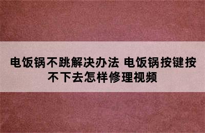 电饭锅不跳解决办法 电饭锅按键按不下去怎样修理视频